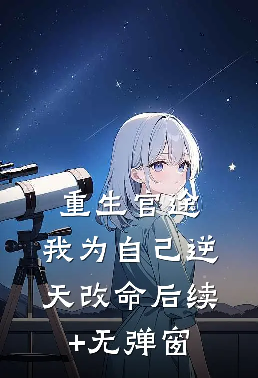 重生官途：我为自己逆天改命后续+无弹窗