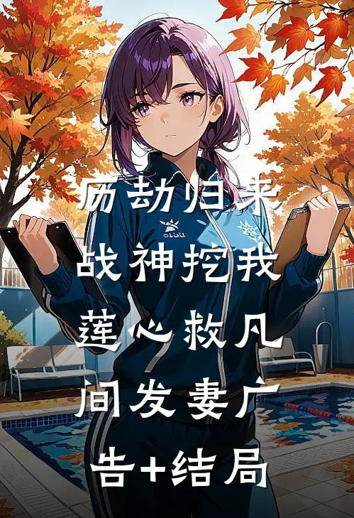 历劫归来，战神挖我莲心救凡间发妻广告+结局