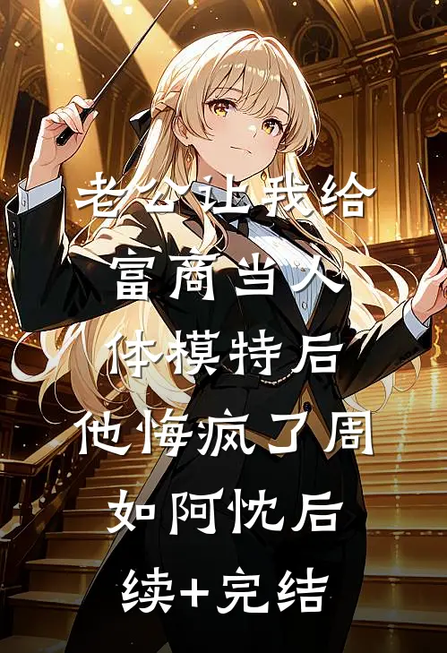 老公让我给富商当人体模特后，他悔疯了周如阿忱后续+完结