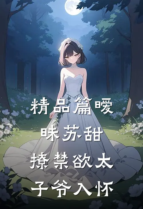 精品篇暧昧苏甜：撩禁欲太子爷入怀