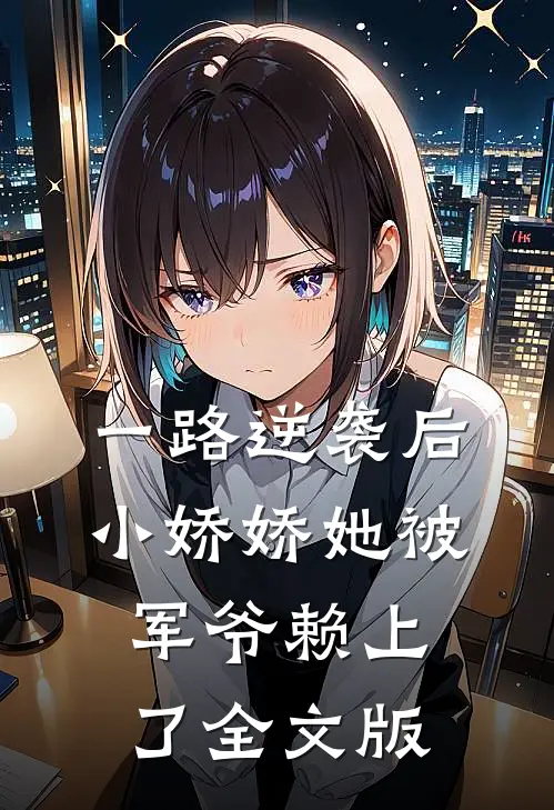 一路逆袭后，小娇娇她被军爷赖上了全文版