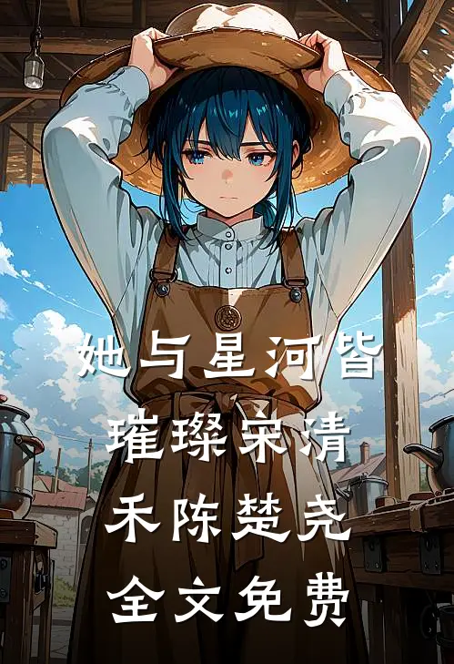 她与星河皆璀璨宋清禾陈楚尧全文免费