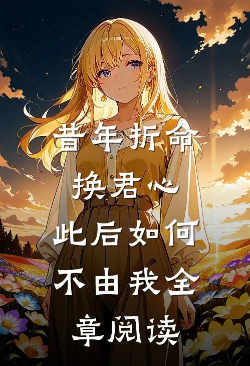 昔年折命换君心，此后如何不由我全章阅读