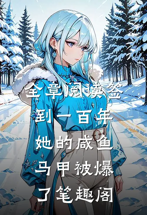 全章阅读签到一百年,她的咸鱼马甲被爆了笔趣阁