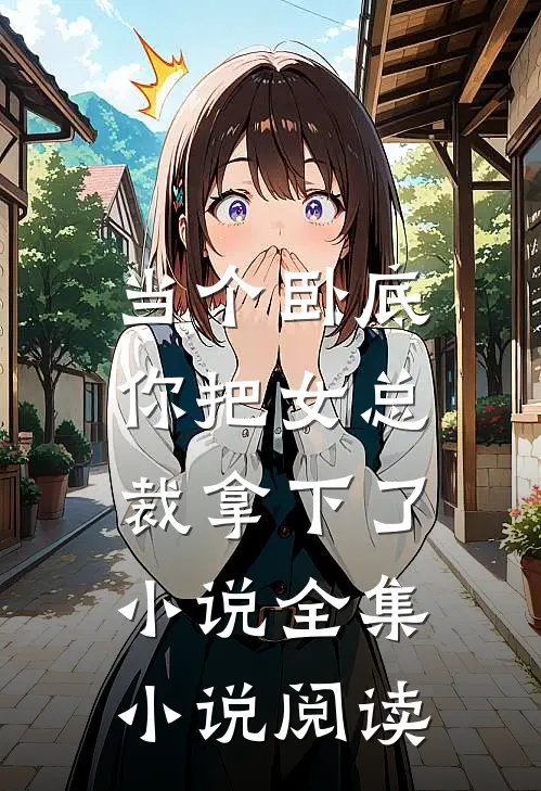 当个卧底,你把女总裁拿下了小说全集小说阅读