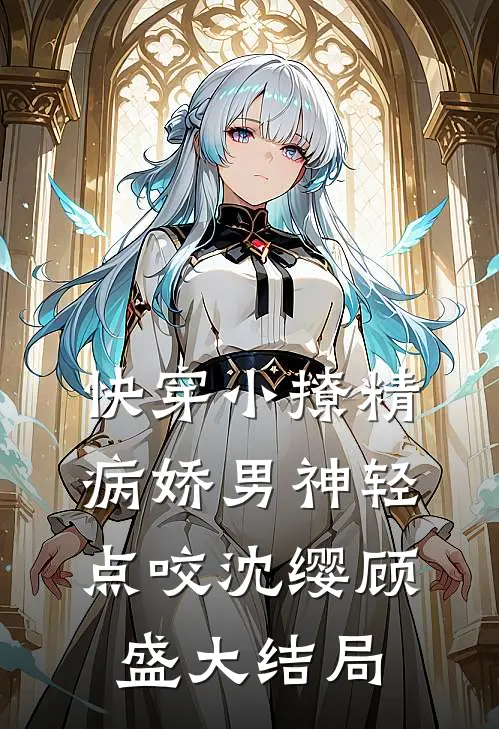 快穿小撩精：病娇男神轻点咬沈缨顾盛大结局