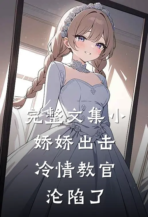 完整文集小娇娇出击，冷情教官沦陷了