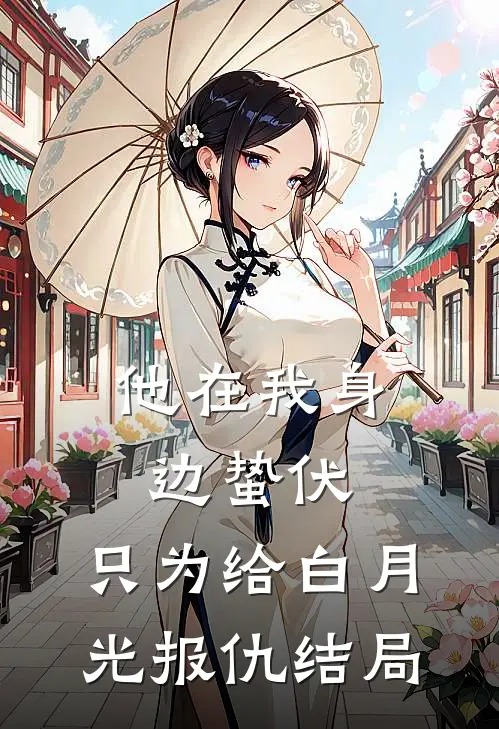 他在我身边蛰伏，只为给白月光报仇结局