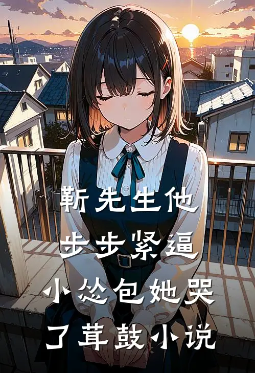 靳先生他步步紧逼，小怂包她哭了茸鼓小说