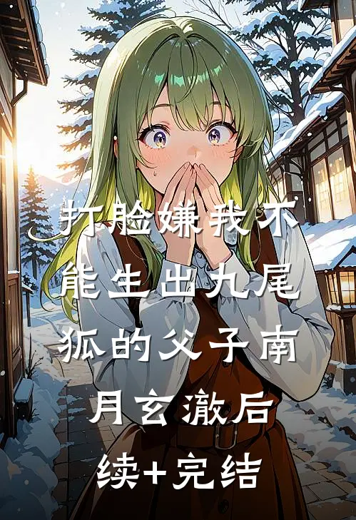 打脸嫌我不能生出九尾狐的父子南月玄澈后续+完结