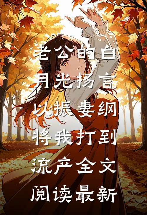 老公的白月光扬言以振妻纲，将我打到流产全文阅读最新