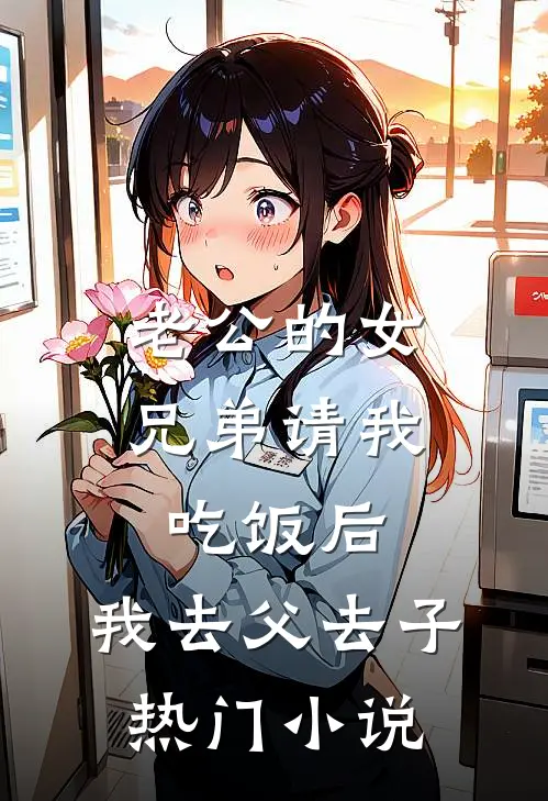 老公的女兄弟请我吃饭后，我去父去子热门小说