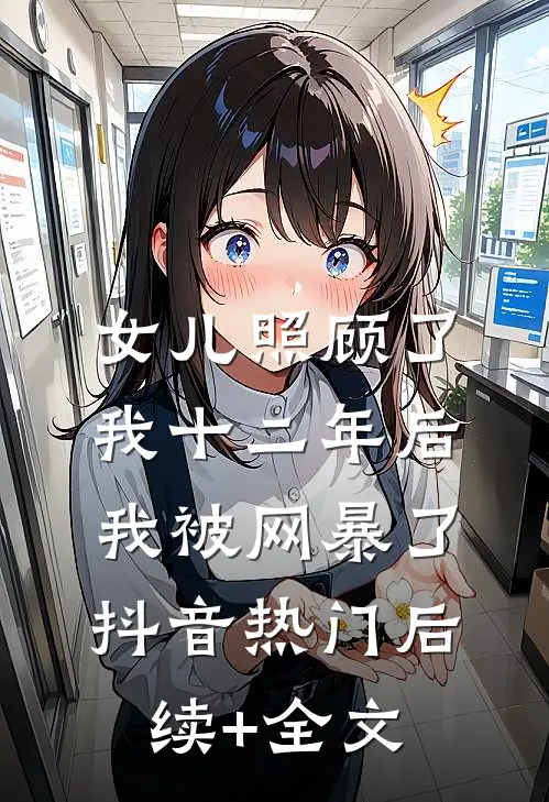 女儿照顾了我十二年后，我被网暴了抖音热门后续+全文