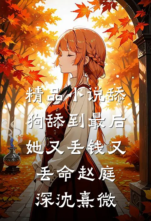 精品小说舔狗舔到最后，她又丢钱又丢命赵庭深沈熹微