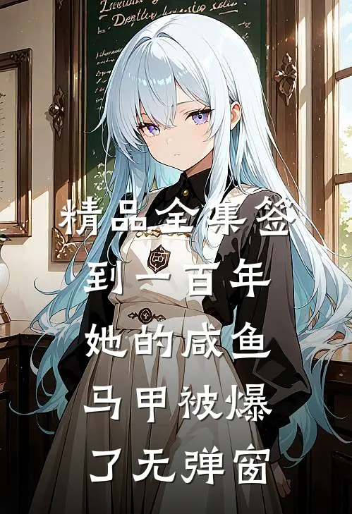 精品全集签到一百年,她的咸鱼马甲被爆了无弹窗