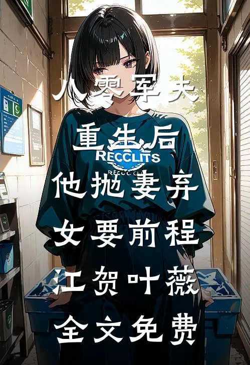 八零军夫重生后，他抛妻弃女要前程江贺叶薇全文免费
