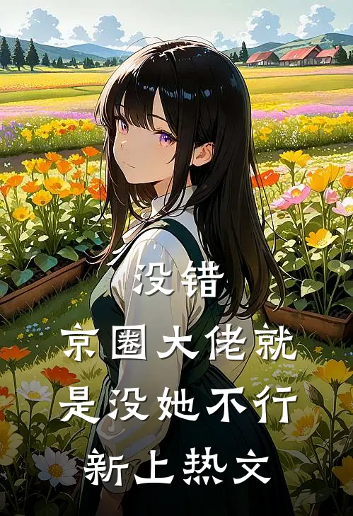 没错，京圈大佬就是没她不行新上热文