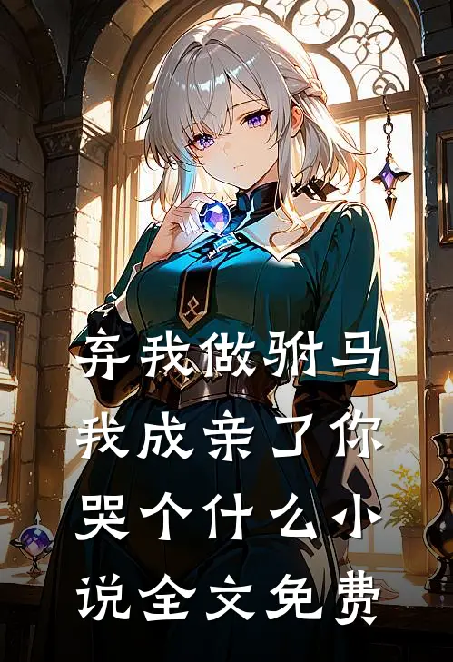 弃我做驸马，我成亲了你哭个什么小说全文免费