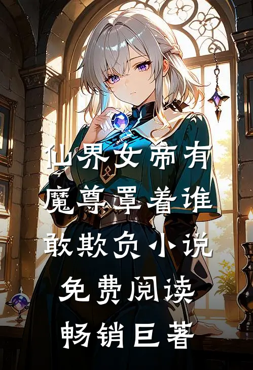 仙界女帝有魔尊罩着谁敢欺负小说免费阅读畅销巨著
