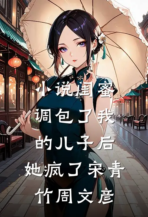 小说闺蜜调包了我的儿子后，她疯了(宋青竹周文彦)
