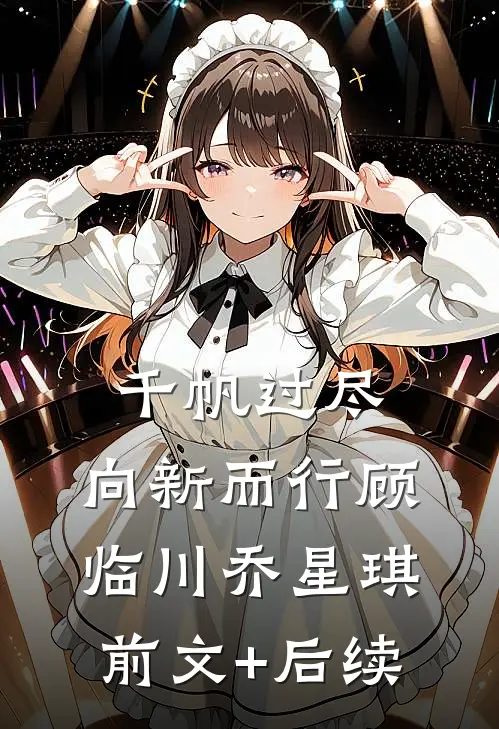 千帆过尽，向新而行顾临川乔星琪前文+后续