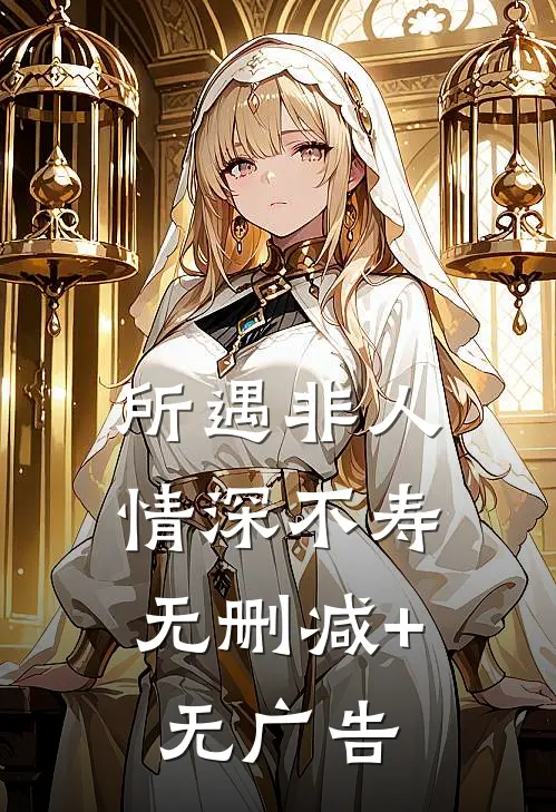 所遇非人，情深不寿无删减+无广告