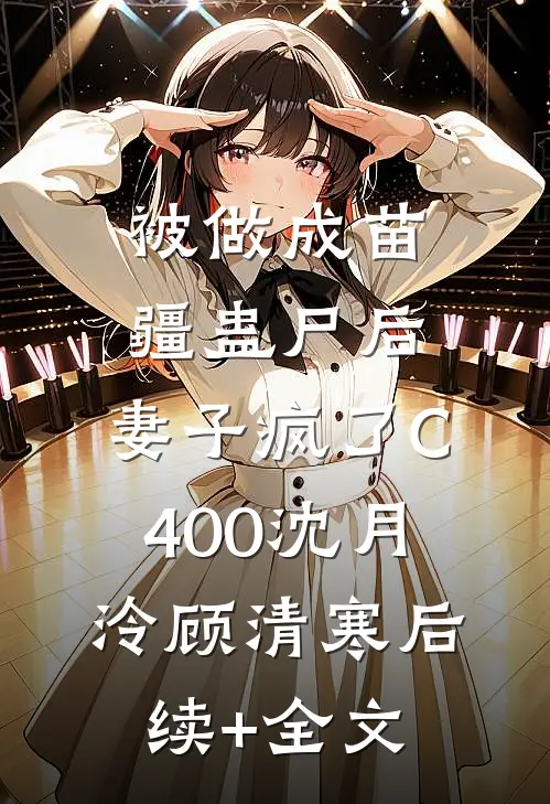 被做成苗疆蛊尸后，妻子疯了C400沈月泠顾清寒后续+全文