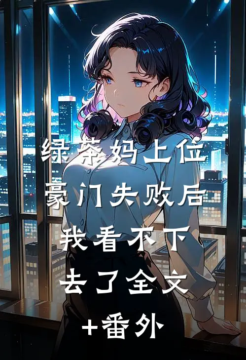绿茶妈上位豪门失败后，我看不下去了全文+番外