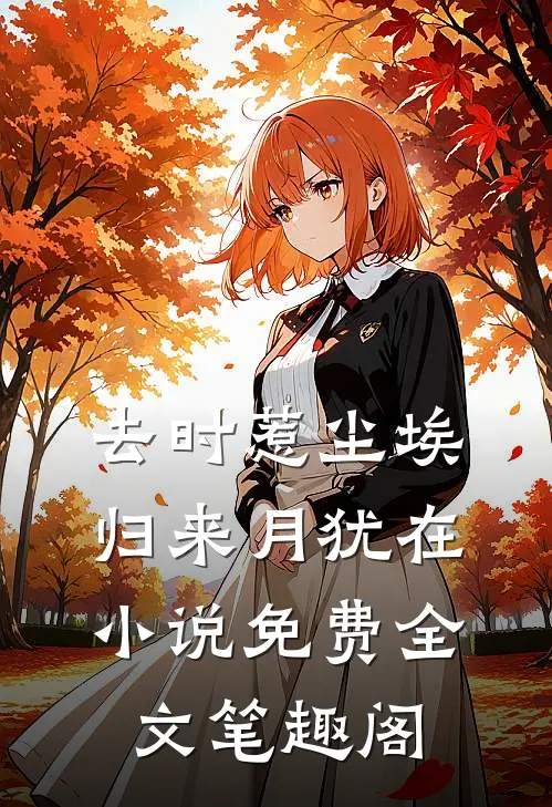 去时惹尘埃，归来月犹在小说免费全文笔趣阁