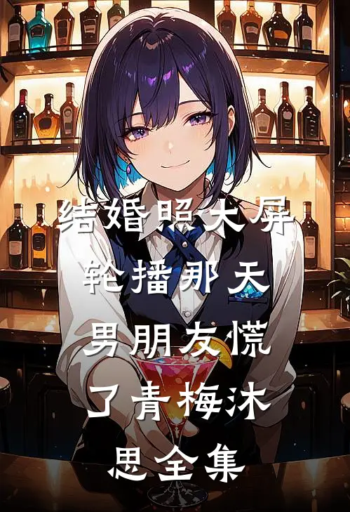 结婚照大屏轮播那天，男朋友慌了青梅沐思 全集