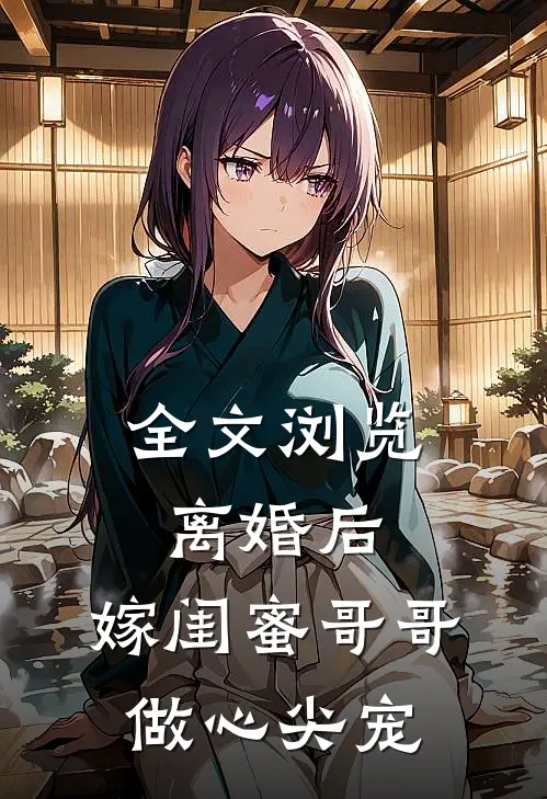 全文浏览离婚后，嫁闺蜜哥哥做心尖宠