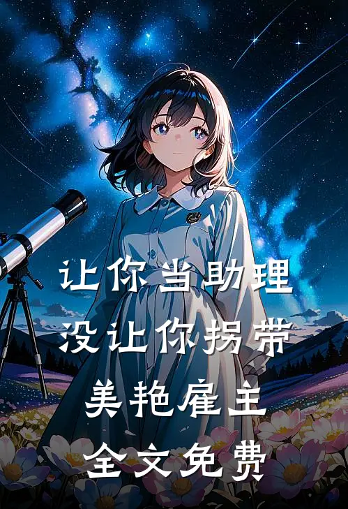 让你当助理，没让你拐带美艳雇主全文免费