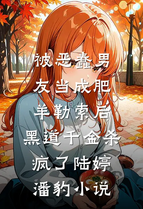被恶蠢男友当成肥羊勒索后，黑道千金杀疯了陆婷潘豹小说
