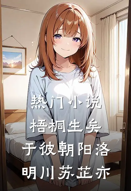 热门小说梧桐生矣，于彼朝阳洛明川苏芷亦