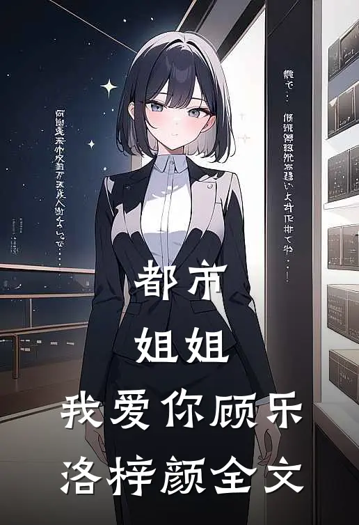 都市：姐姐，我爱你顾乐洛梓颜全文