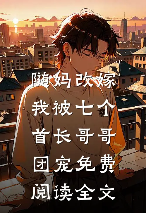 随妈改嫁，我被七个首长哥哥团宠免费阅读全文