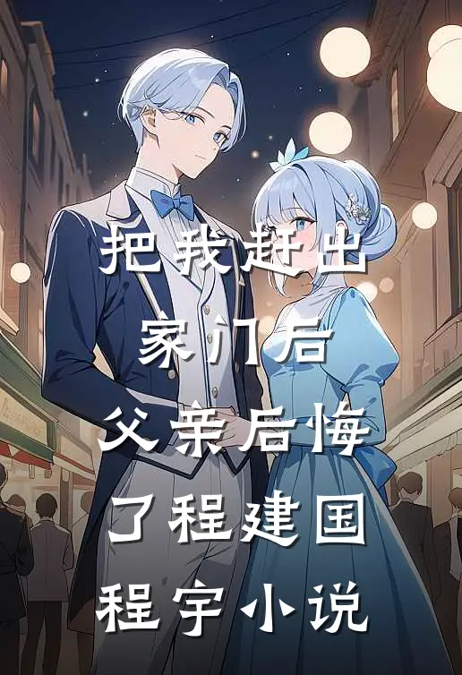 把我赶出家门后，父亲后悔了程建国程宇小说
