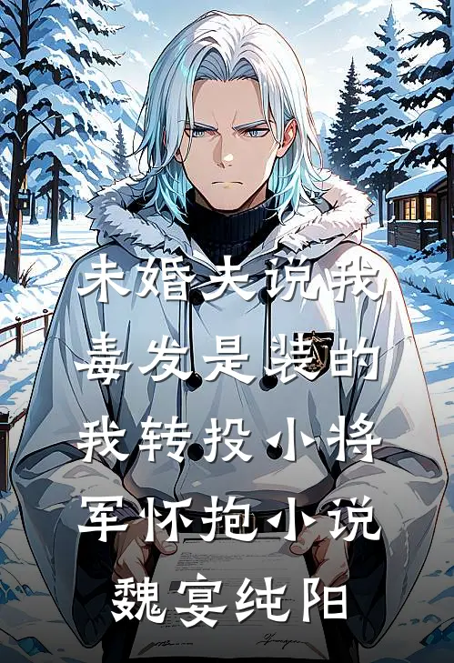 未婚夫说我毒发是装的，我转投小将军怀抱小说魏宴纯阳