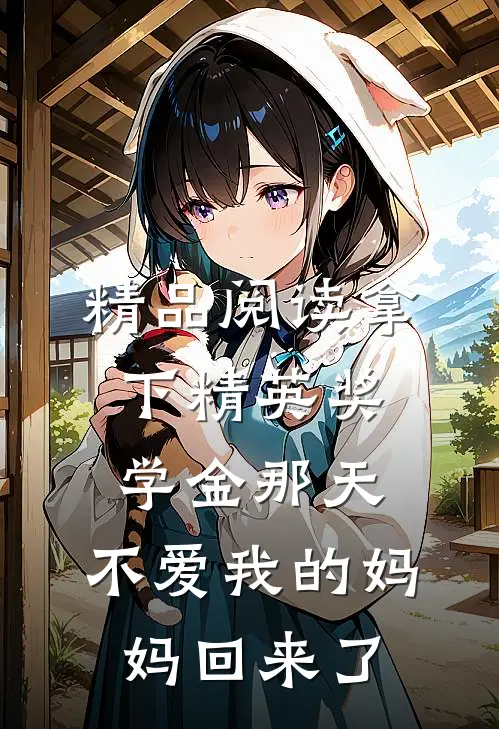精品阅读拿下精英奖学金那天，不爱我的妈妈回来了