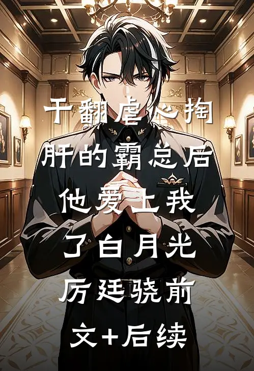 干翻虐心掏肝的霸总后，他爱上我了白月光厉廷骁前文+后续