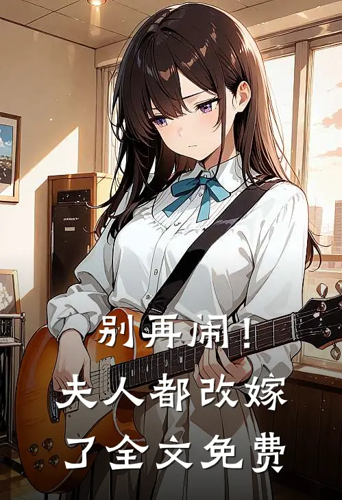 别再闹！夫人都改嫁了全文免费