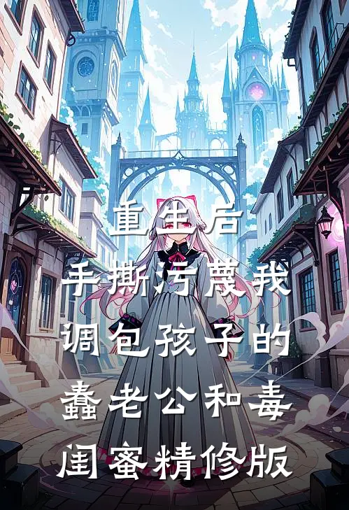 重生后，手撕污蔑我调包孩子的蠢老公和毒闺蜜精修版