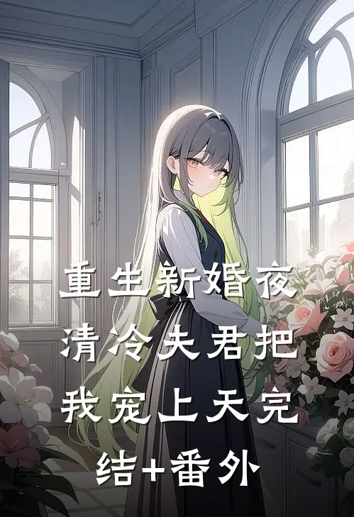 重生新婚夜，清冷夫君把我宠上天完结+番外