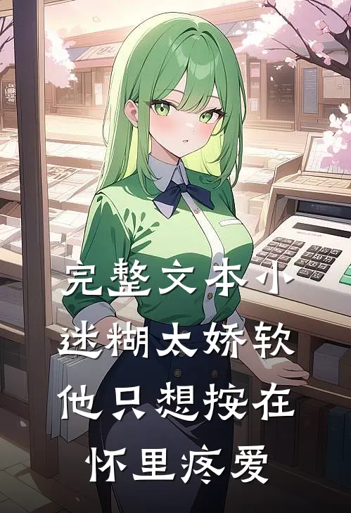 完整文本小迷糊太娇软，他只想按在怀里疼爱