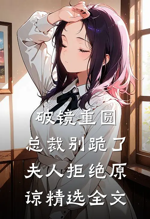 破镜重圆：总裁别跪了，夫人拒绝原谅精选全文