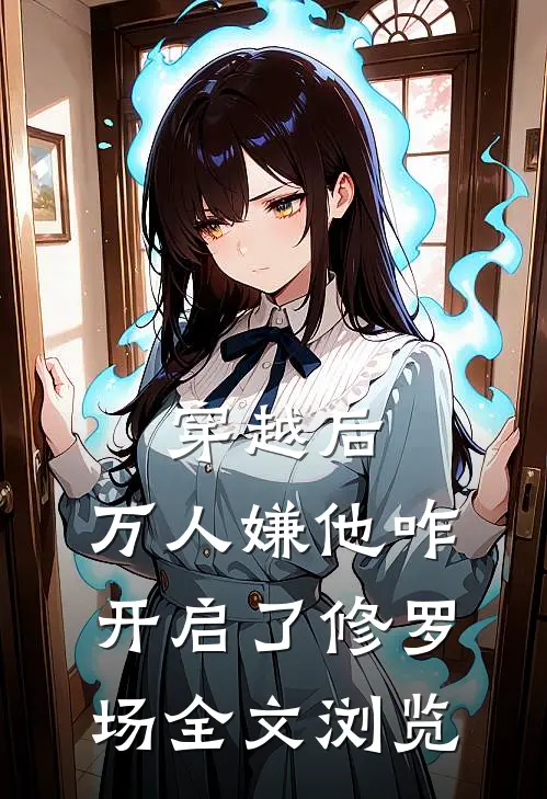 穿越后，万人嫌他咋开启了修罗场全文浏览