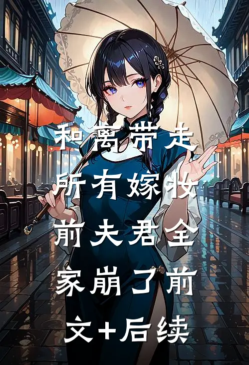 和离带走所有嫁妆，前夫君全家崩了前文+后续