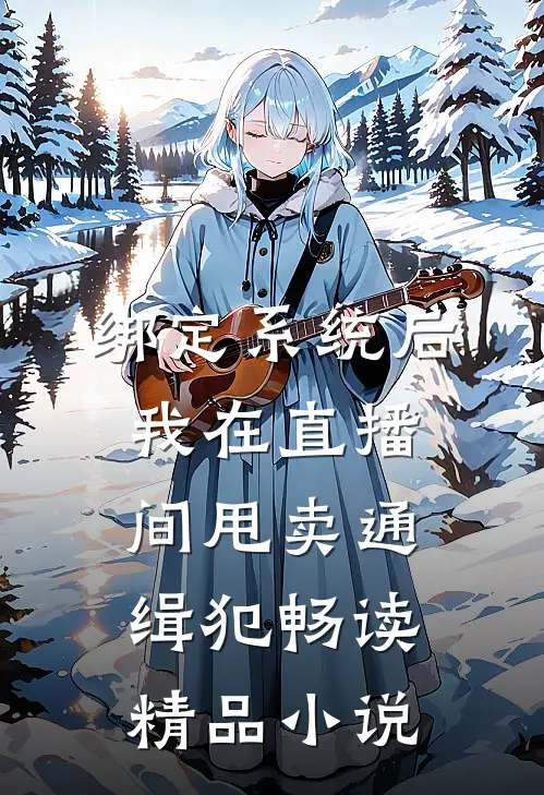 绑定系统后，我在直播间甩卖通缉犯畅读精品小说