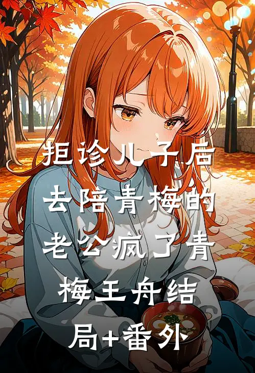 拒诊儿子后，去陪青梅的老公疯了青梅王舟结局+番外
