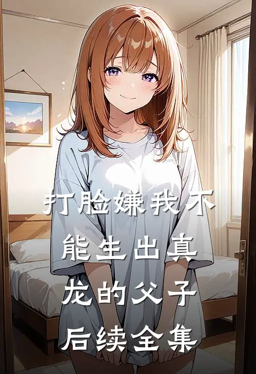 打脸嫌我不能生出真龙的父子后续全集